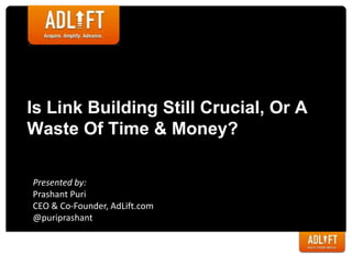Is Link Building Still Crucial, Or A
Waste Of Time & Money?
Presented by:
Prashant Puri
CEO & Co-Founder, AdLift.com
@puriprashant
 