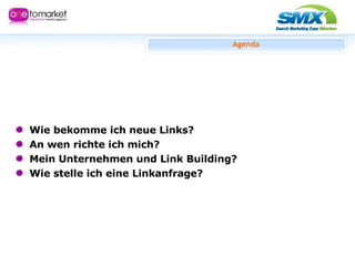 Agenda Wie bekomme ich neue Links?  An wen richte ich mich? Mein Unternehmen und Link Building? Wie stelle ich eine Linkanfrage? 
