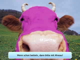 Purple cow Wenn schon betteln, dann bitte mit Niveau! 