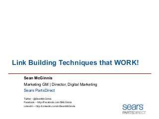 Link Building Techniques that WORK!
Sean McGinnis
Marketing GM | Director, Digital Marketing
Sears PartsDirect
Twitter - @SeanMcGinnis
Facebook – http://Facebook.com/SMcGinnis
LinkedIn – http://LinkedIn.com/in/SeanMcGinnis

 