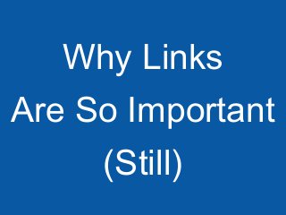 Why Links
Are So Important
(Still)
3

 