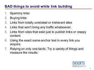 BAD things to avoid while link building
1. Spammy links
2. Buying links
3. Links from totally unrelated or irrelevant site...