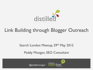 Link Building through Blogger Outreach

      Search London   Meetup, 29th   May 2012

        Paddy Moogan, SEO Consultant


           @paddymoogan
 