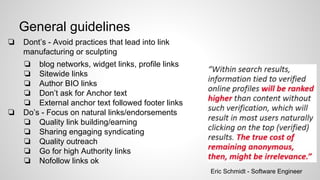 General guidelines
❏ Dont’s - Avoid practices that lead into link
manufacturing or sculpting
❏ blog networks, widget links...