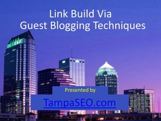Link Build Via
Guest Blogging Techniques




        Presented by

    TampaSEO.com
 