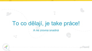 To co dělají, je take práce!
A ne zrovna snadná
 