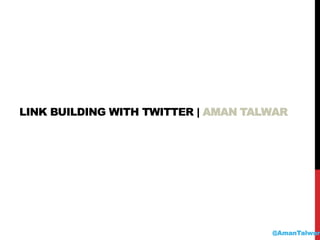 LINK BUILDING WITH TWITTER | AMAN TALWAR
@AmanTalwar
 