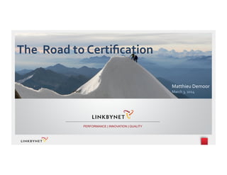 The	
  	
  Road	
  to	
  Certiﬁcation	
  
Matthieu	
  Demoor	
  
March	
  3,	
  2014	
  
PERFORMANCE | INNOVATION | QUALITY
 