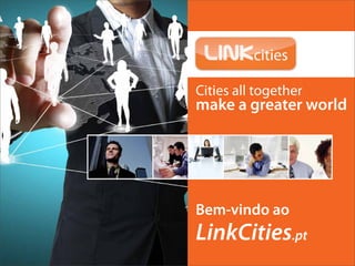 Cities all together
make a greater world




                       PDF-Publicidade2013-v1.2
Bem-vindo ao
LinkCities.pt
 