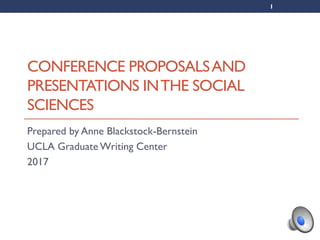 1
CONFERENCE PROPOSALSAND
PRESENTATIONS INTHE SOCIAL
SCIENCES
Prepared by Anne Blackstock-Bernstein
UCLA Graduate Writing Center
2017
 