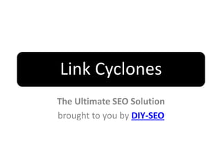 Link Cyclones
The Ultimate SEO Solution
brought to you by DIY-SEO
 