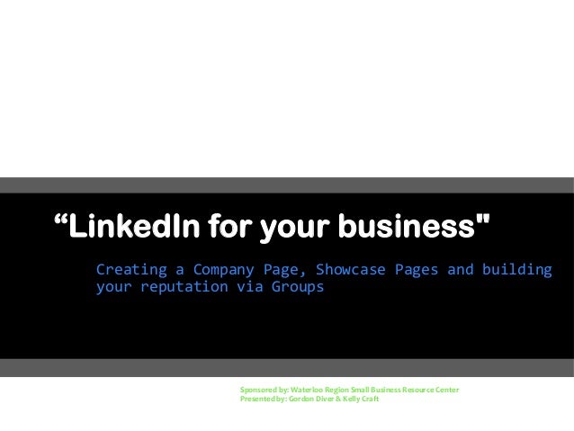 “LinkedIn for your business"
Creating a Company Page, Showcase Pages and building
your reputation via Groups
Sponsored by:...