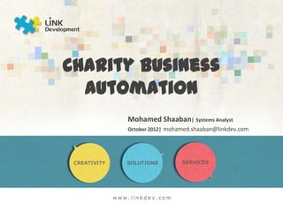 Charity Business Automation

           Mohamed Shaaban| Systems Analyst
           October 2012| mohamed.shaaban@linkdev.com
 