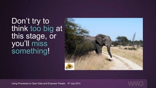 Using Processes to Open Data and Empower People | 4th July 2014
Don’t try to
think too big at
this stage, or
you’ll miss
something!
 