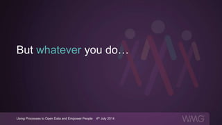 But whatever you do…
Using Processes to Open Data and Empower People | 4th July 2014
 