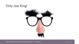 Using Processes to Open Data and Empower People | 4th July 2014
Only Joe King!
 