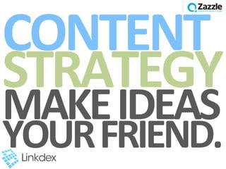 CONTENT	
  
STRATEGY	
  
MAKE	
  IDEAS	
  
YOUR	
  FRIEND.	
  
 
