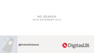 NO SEARCH
28TH NOVEMBER 2013

@AndrewGirdwood

 