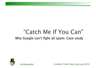 @irishwonder Linkdex Think Tank, January 2014
Why Google can’t fight all spam: Case study 
 