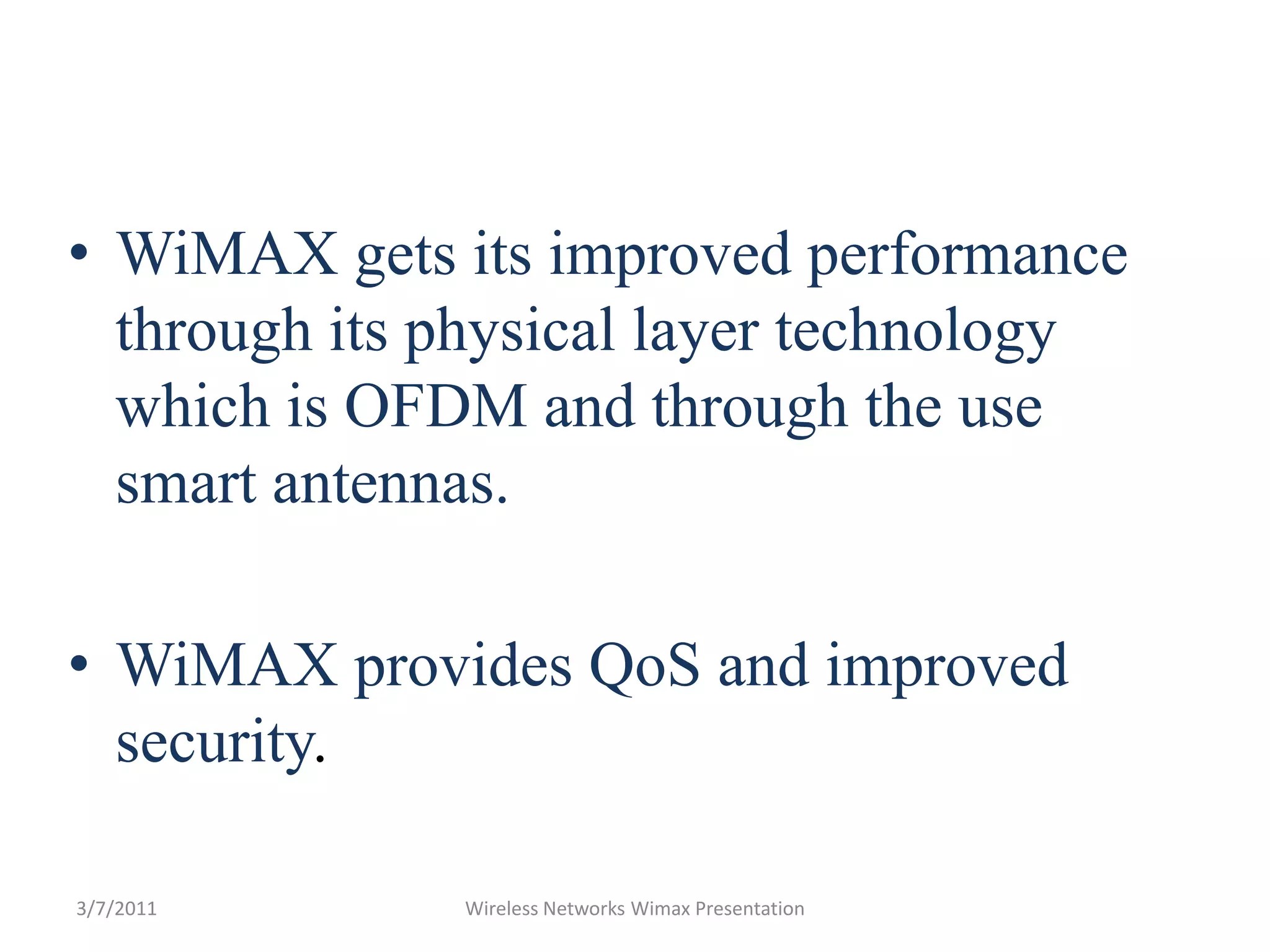 WiMAX gets its improved performance through its physical layer technology which is OFDM and through the use smart antennas.  WiMAX provides QoS and improved security.Wireless Networks Wimax Presentation3/7/2011