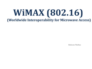 WiMAX (802.16) (Worldwide Interoperability for Microwave Access) Raheem Muftau 