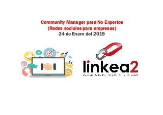 Community Manager para No Expertos
(Redes sociales para empresas)
24 de Enero del 2019
 