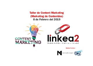 Taller de Content Marketing
(Marketing de Contenidos)
8 de Febrero del 2019
Media	Partner
 