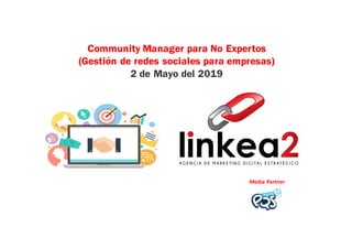 Community Manager para No Expertos
(Gestión de redes sociales para empresas)
2 de Mayo del 2019
Media	Partner
 