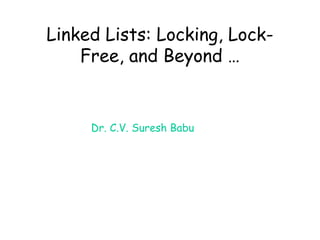 Linked Lists: Locking, LockFree, and Beyond …

Dr. C.V. Suresh Babu

 