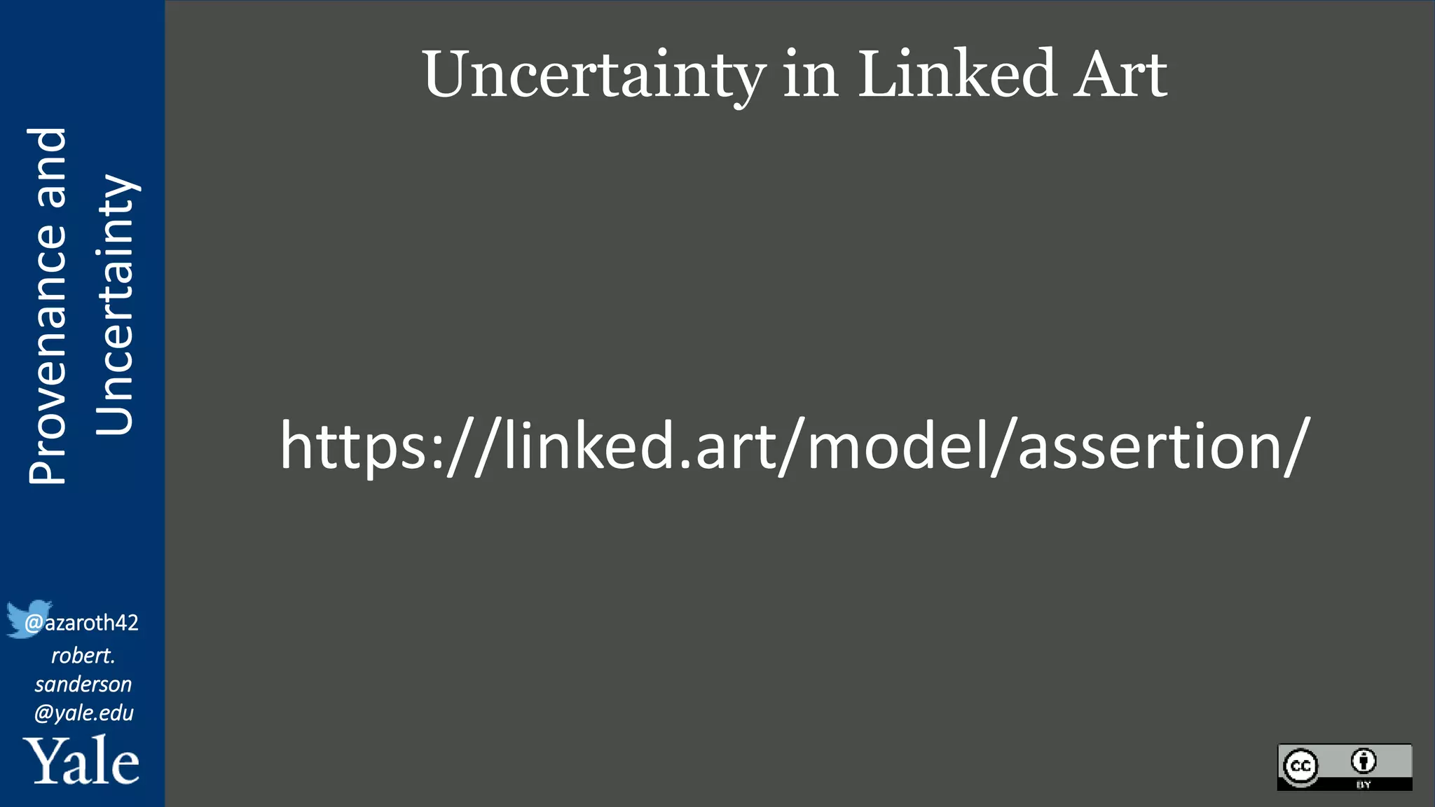 Provenance
and
Uncertainty
@azaroth42
robert.
sanderson
@yale.edu
Uncertainty in Linked Art
https://linked.art/model/assertion/
 