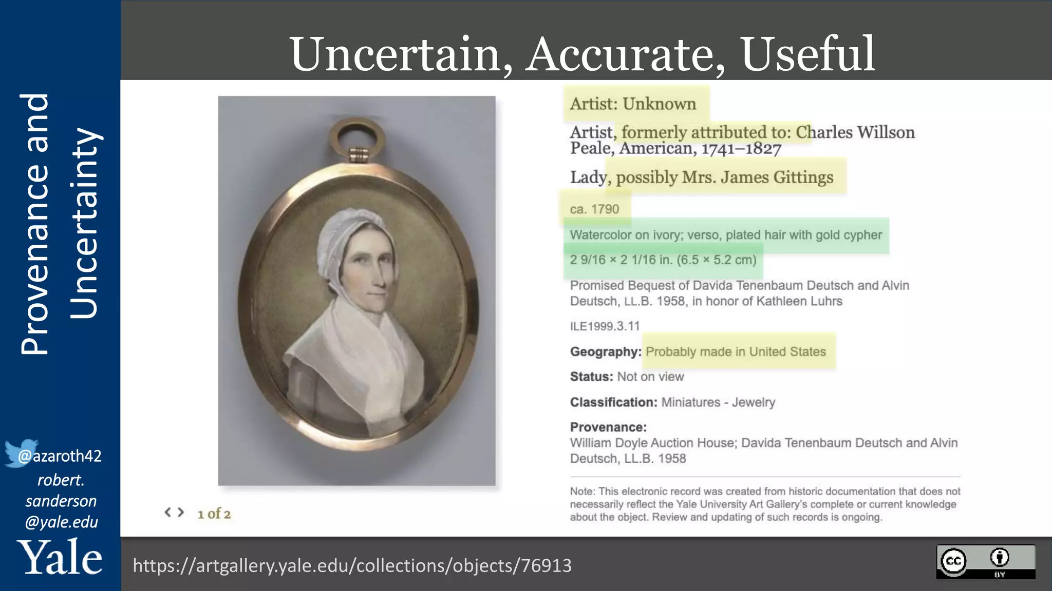 Provenance
and
Uncertainty
@azaroth42
robert.
sanderson
@yale.edu
Uncertain, Accurate, Useful
https://artgallery.yale.edu/collections/objects/76913
 