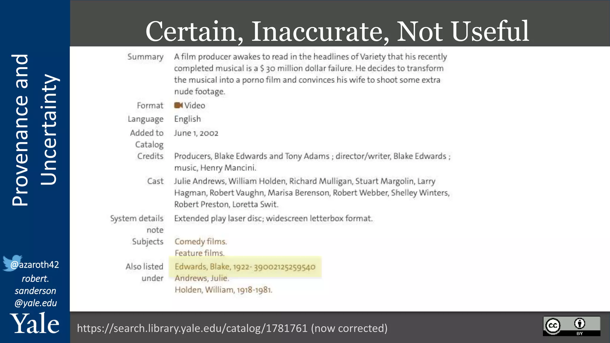 Provenance
and
Uncertainty
@azaroth42
robert.
sanderson
@yale.edu
Certain, Inaccurate, Not Useful
https://search.library.yale.edu/catalog/1781761 (now corrected)
 