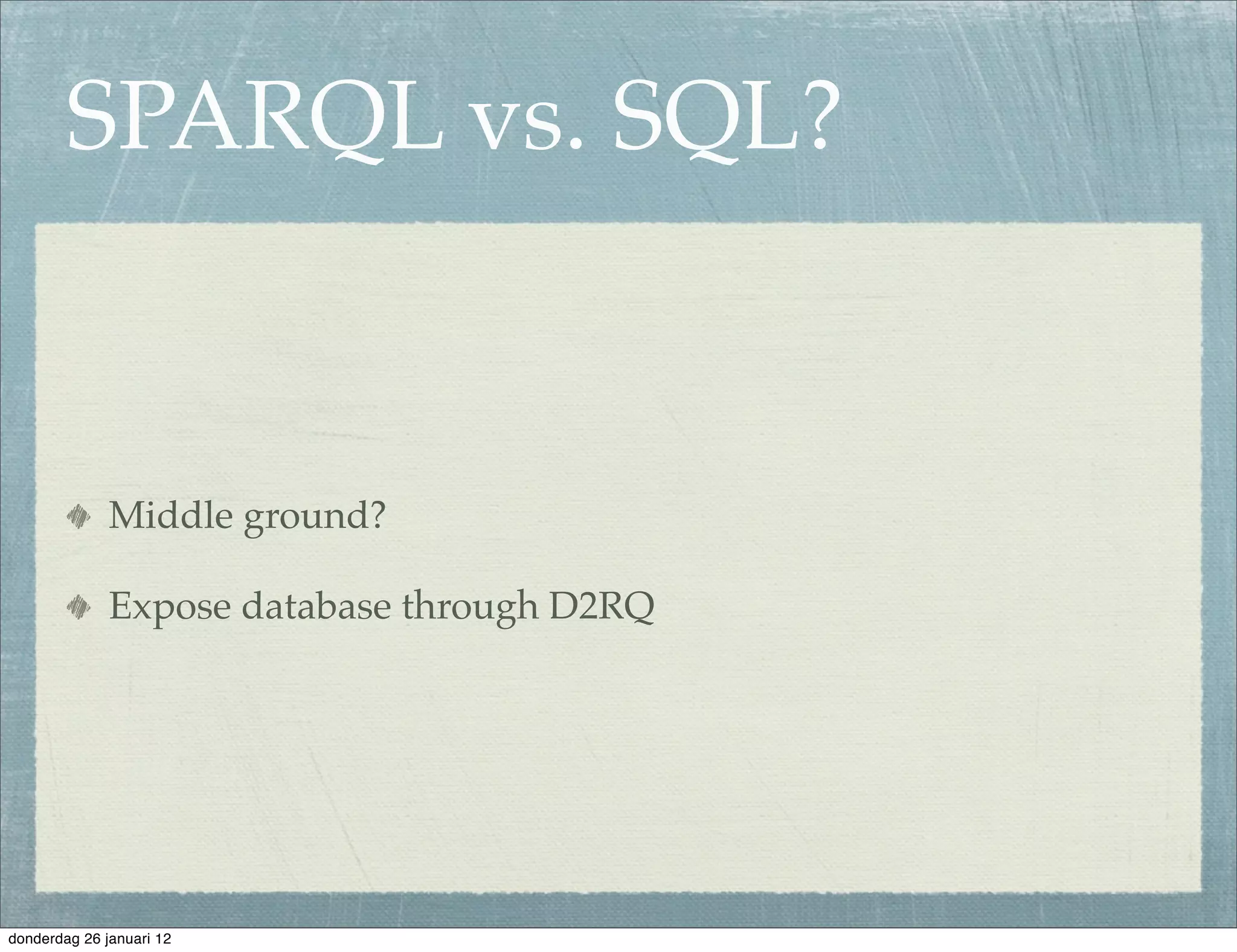 SPARQL vs. SQL?


              Middle ground?

              Expose database through D2RQ




donderdag 26 januari 12
 