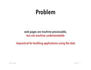 Problem 
web pages are machine processable, 
but not machine understandable 
impractical for building applications using t...