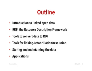 Outline 
• Introduction to linked open data 
• RDF: the Resource Description Framework 
• Tools to convert data to RDF 
• ...