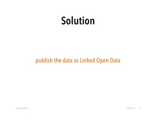 Solution 
publish the data as Linked Open Data 
Pedro Szekely CC-By 2.0 8 
 