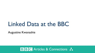 Linked Data at the BBC
Augustine Kwanashie
 