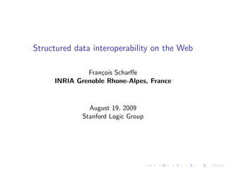 Structured data interoperability on the Web

              Fran¸ois Scharﬀe
                  c
     INRIA Grenoble Rhone-Alpes, France


               August 19, 2009
             Stanford Logic Group
 
