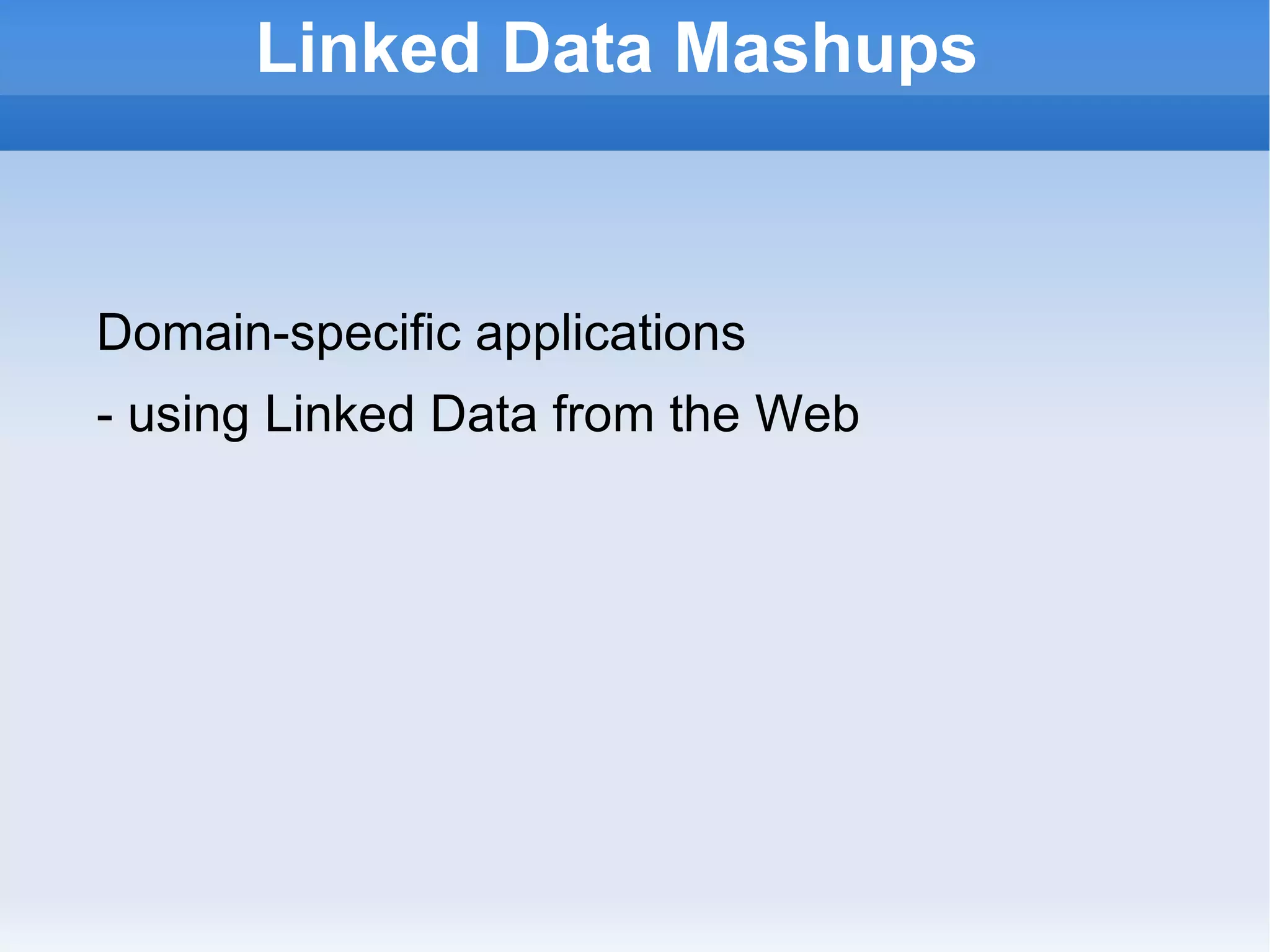 Linked Data Mashups Domain-specific applications  - using Linked Data from the Web 