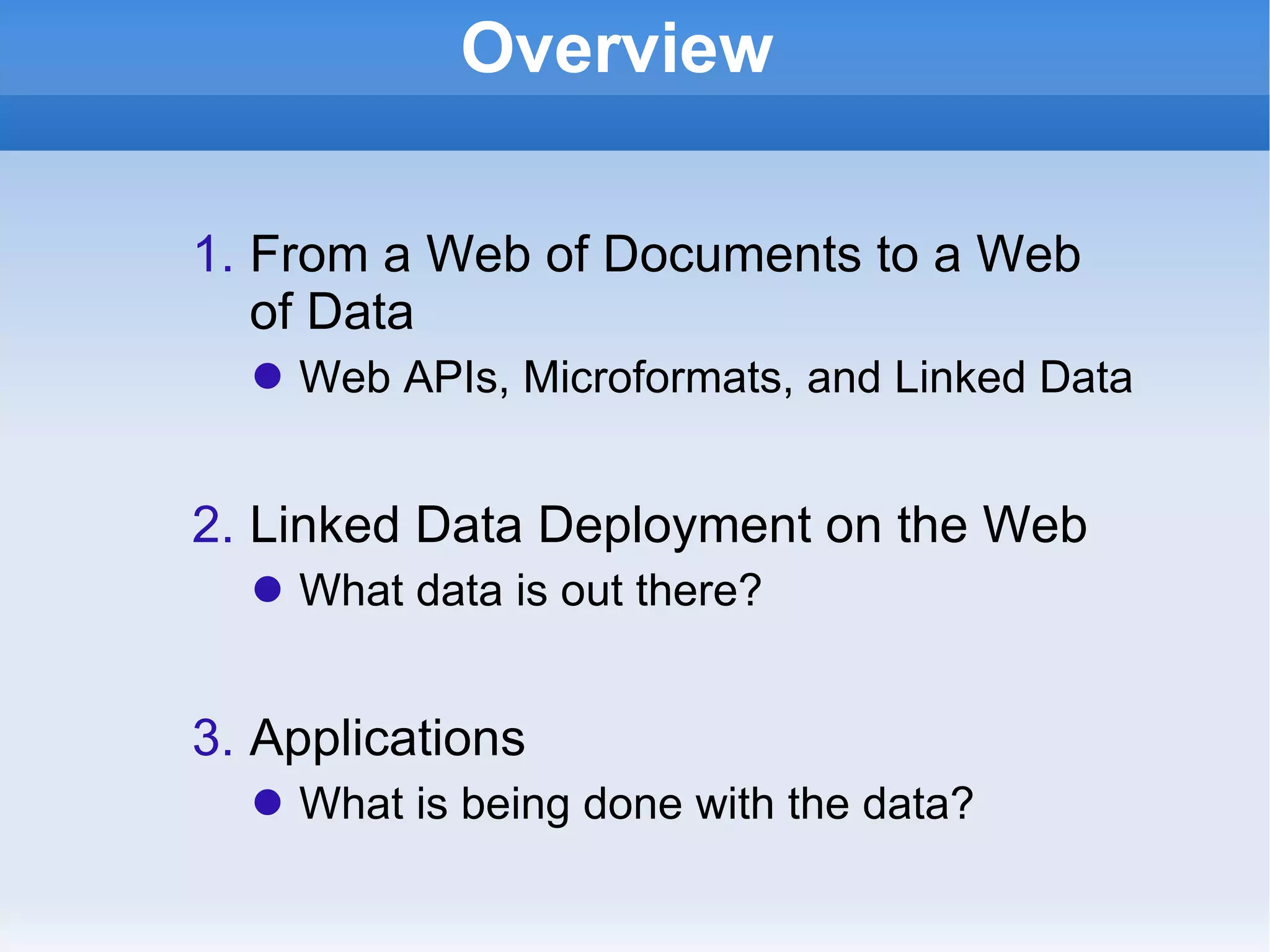 Overview From a Web of Documents to a Web of Data Web APIs, Microformats, and Linked Data Linked Data Deployment on the Web What data is out there? Applications  What is being done with the data? 