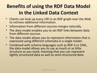 Benefits of using the RDF Data Model in the Linked Data Context <ul><li>Clients can look up every URI in an RDF graph over...