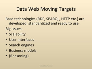 Data Web Moving Targets <ul><li>Base technologies (RDF, SPARQL, HTTP etc.) are developed, standardized and ready to use </...