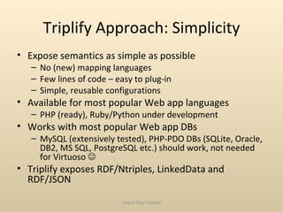 Triplify Approach: Simplicity <ul><li>Expose semantics as simple as possible </li></ul><ul><ul><li>No (new) mapping langua...