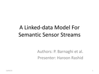 A Linked-data Model For
Semantic Sensor Streams
Authors: P. Barnaghi et al.
Presenter: Haroon Rashid
113/03/15
 