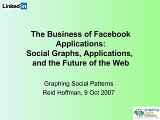 The Business of Facebook Applications: Social Graphs, Applications,  and the Future of the Web Graphing Social Patterns Reid Hoffman, 9 Oct 2007 