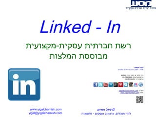 ‫‪Linked - In‬‬
‫רשת חברתית עסקית-מקצועית‬
      ‫מבוססת המלצות‬




 ‫‪www.yigalchamish.com‬‬                ‫©יגאל חמיש‬
‫‪yigal@yigalchamish.com‬‬   ‫ליווי מנהלים, ארגונים ועסקים - לתוצאות‬
 