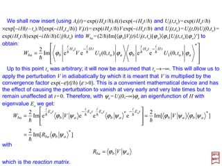 Unperturbed State
Perturbed Ground State
Unperturbed State
Perturbed Excited State
Ground Energy
ψ
E0
V
E0 + E′
E0
ψ
V
E0
ψ
V
Correct Energy E0
ψ
V
The Figure illustrates the change in electron potential and consequent change in wave
functions as the two atoms are brought close together. A continuous wave function and
derivative cannot be realized by joining the two infinite-separation wave functions when
the two atoms are joined. Only by lowering the energy eigenvalue of the system (or
raising it to a new first excited level) can a smooth fit for the total wave function be
made.
2017
MRT
124
Illustration of the behavior of the potential energy, the energy levels, and the complete two-electron wave functions for two
Hydrogen atoms (Top Left) infinitely separated, (Top Right) brought together with the separated wave functions drawn
(unchanged from Top Left), (Bottom Left) brought together and showing the corrected, smoothly joining wave functions,
(Bottom Right) brought together and showing the correct wave function for the first excited state. The dashed lines in
Bottom Left and Bottom Right are for the correct energy levels appropriate to the wave functions shown in Bottom Left
and Bottom Right. The straight solid horizontal lines on all four plots show the ground energy level of the infinitely
separated atoms, for comparison.
 