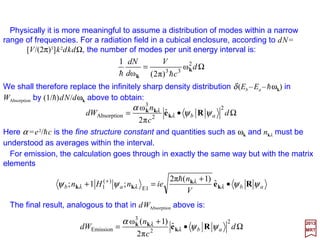Then the degenerate perturbation integrals are:
2017
MRT
and
∫∫ ′= 212B1A2
*
B1
*
A )()()()( ττψψψψ ddHJ rrrr
127
where dτ1 and dτ2 are the differential spherical volume elements (e.g., dτ1 =
r1
2sinθ1dr1dθ1dϕ1). The second term in the exchange integral K with H0, which we will
label K0, must be included because our initial wave functions are not orthonormal. Since:
∫∫∫∫ +′= 211B2A
0
2
*
B1
*
A211B2A2
*
B1
*
A )()()()()()()()( ττψψψψττψψψψ ddHddHK rrrrrrrr
)()(2)()()()( 1B2A11B2A
0
1B2A
0
rrrrrr ψψψψψψ EEH ==
we have:
∫∫= 211B2A2
*
B1
*
A10 )()()()(2 ττψψψψ ddEK rrrr
The contribution of e2/rAB term to J is simply e2/rAB, since the wave functions are
normalized and e2/rAB may be taken outside the integration over the electron
coordinates. Similarly, the contribution of the e2/rAB term to K is simply [(e2/rAB)/2E1]K0.
The contribution of e2/r1B to J would be ∫ψA
*(r1)(−e2/r1B)ψA(r1)dτ1 since ψB(r2) is
normalized and r1B is not a function of the position of the second electron. The
contribution of e2/r1B to K would be similar.
 