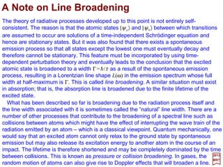 At reasonably low temperatures where there is little excitation energy available, we
expect to find the H2 molecule in the electronic ground state (symmetric) and also in the
vibrational ground state (symmetric). Therefore, the symmetry of ψTotal will depend on
the relative symmetries of the nuclear spin and the rotational states. Now, recalling
earlier discussion in this chapter, if one has two spin-½ particles, three symmetric and
one antisymmetric spin functions can be formed. Also, we note that the angular
momentum eigenfunctions and rotational states with odd J are antisymmetric. It follows
that H2 molecules in the ground electronic and vibrational states will have symmetric
spin states matched with antisymmetric rotational states and antisymmetric spin states
with symmetric rotational states. At room temperatures where many rotational states of
the molecules are formed one expects and find a statistical distribution of ¾ ortho-
hydrogen molecules (i.e., three symmetric spin functions) and ¼ para-hydrogen
molecules (i.e., one antisymmetric spin function).
2017
MRT
137
However, at very low temperatures only the J=0 rotational band will be occupied. In
this case the spin function must be antisymmetric and we should expect to find just para-
hydrogen present. In practice, to achieve this result one must overcome the obstacle
that the sins of the nuclei interact only very slightly with each other; it is very difficult to
change the nuclear spin state from triplet to singlet (e.g., just as in the case of transitions
between atomic energy levels where transitions between different electrons spin states
are forbidden).
 