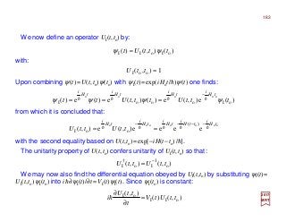 We now define an operator UI(t,to) by:
with:
Upon combining ψ(t)=U(t,to)ψ(to) with ψI(t)=exp(iHot/h)ψ(t) one finds:
2017
MRT
from which it is concluded that:
with the second equality based on U(t,to)=exp[−iH(t−to)/h].
The unitarity property of U(t,to) confers unitarity of UI(t,to) so that:
)(),()( oIoII tttUt ψψ =
ooooooo
eeee),(e),(
)(
ooI
tH
i
ttH
i
tH
i
tH
i
tH
i
ttUttU hhhhh
−−−−
==
1),( ooI =ttU
)(e),(e)(),(e)(e)( oIoooI
ooooo
tttUtttUtt
tH
i
tH
i
tH
i
tH
i
ψψψψ hhhh
−
===
),(),( o
1
Io
†
I ttUttU −
=
We may now also find the differential equation obeyed by UI(t,to) by substituting ψI(t)=
UI(t,to)ψI(to) into ih∂ψI(t)/∂t=VI(t)ψI(t). Since ψI(to) is constant:
),()(
),(
oII
oI
ttUtV
t
ttU
i =
∂
∂
h
183
 